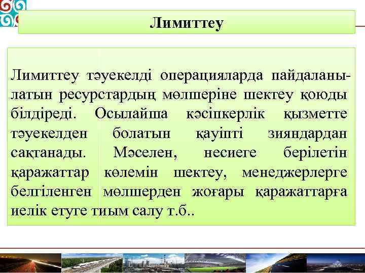 Лимиттеу тәуекелді операцияларда пайдаланылатын ресурстардың мөлшеріне шектеу қоюды білдіреді. Осылайша кәсіпкерлік қызметте тәуекелден болатын