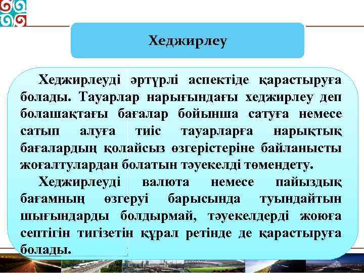 Хеджирлеуді әртүрлі аспектіде қарастыруға болады. Тауарлар нарығындағы хеджирлеу деп болашақтағы бағалар бойынша сатуға немесе