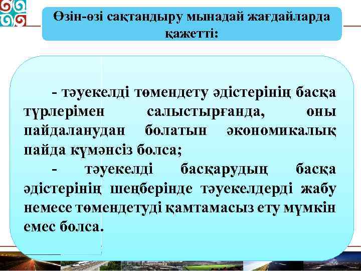 Өзін-өзі сақтандыру мынадай жағдайларда қажетті: - тәуекелді төмендету әдістерінің басқа түрлерімен салыстырғанда, оны пайдаланудан