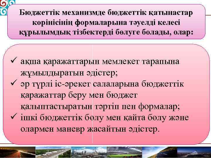 Бюджеттік механизмде бюджеттік қатынастар көрінісінің формаларына тәуелді келесі құрылымдық тізбектерді бөлуге болады, олар: ü