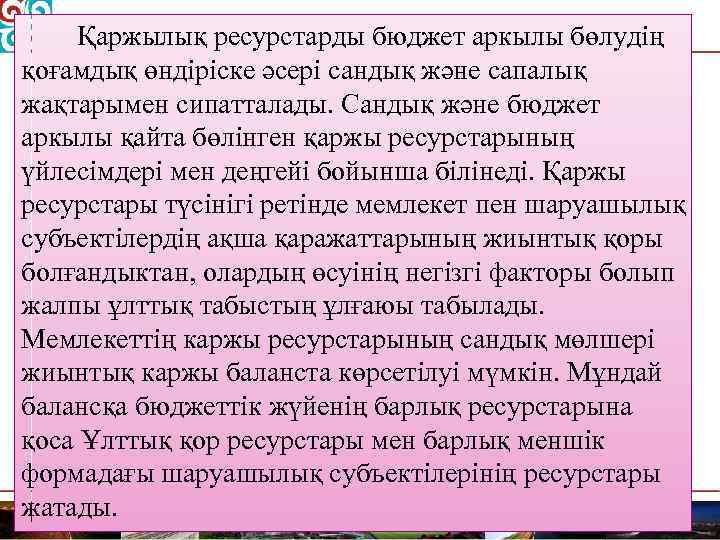 Қаржылық ресурстарды бюджет аркылы бөлудің қоғамдық өндіріске әсері сандық және сапалық жақтарымен сипатталады. Сандық