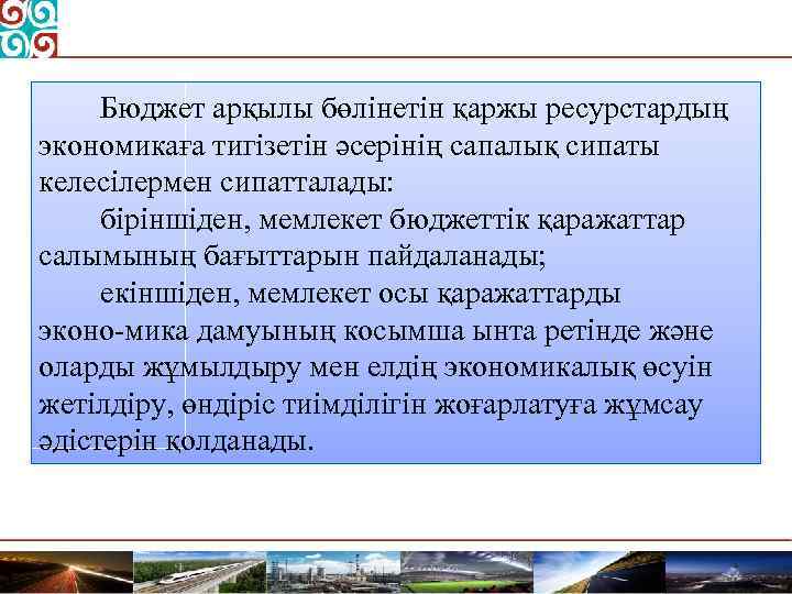 Бюджет арқылы бөлінетін қаржы ресурстардың экономикаға тигізетін әсерінің сапалық сипаты келесілермен сипатталады: біріншіден, мемлекет