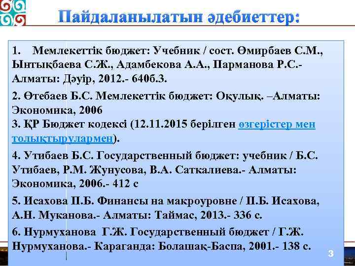 Пайдаланылатын әдебиеттер: 1. Мемлекеттік бюджет: Учебник / сост. Өмирбаев С. М. , Ынтықбаева С.