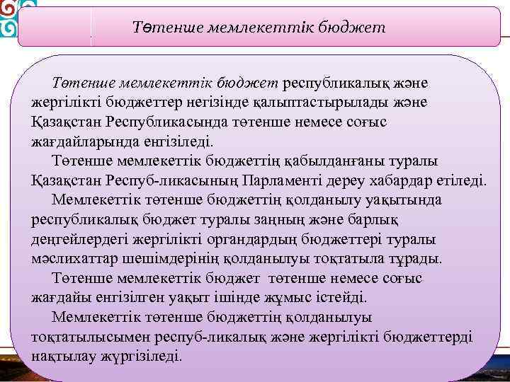 Төтенше мемлекеттік бюджет республикалық және жергілікті бюджеттер негізінде қалыптастырылады және Қазақстан Республикасында төтенше немесе