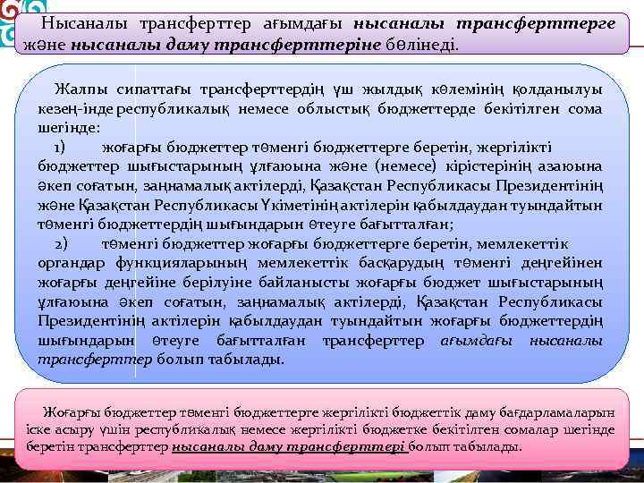 Нысаналы трансферттер ағымдағы нысаналы трансферттерге және нысаналы даму трансферттеріне бөлінеді. Жалпы сипаттағы трансферттердің үш