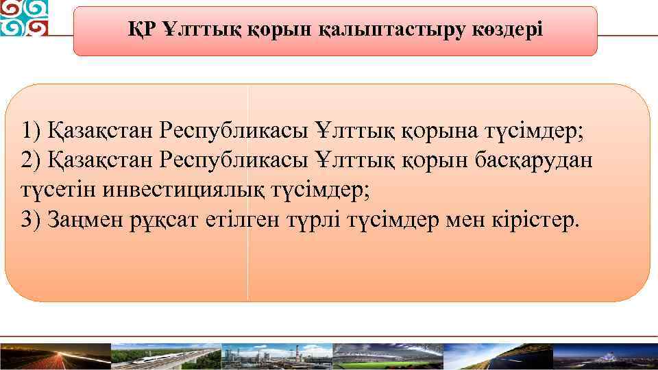 ҚР Ұлттық қорын қалыптастыру көздері 1) Қазақстан Республикасы Ұлттық қорына түсімдер; 2) Қазақстан Республикасы