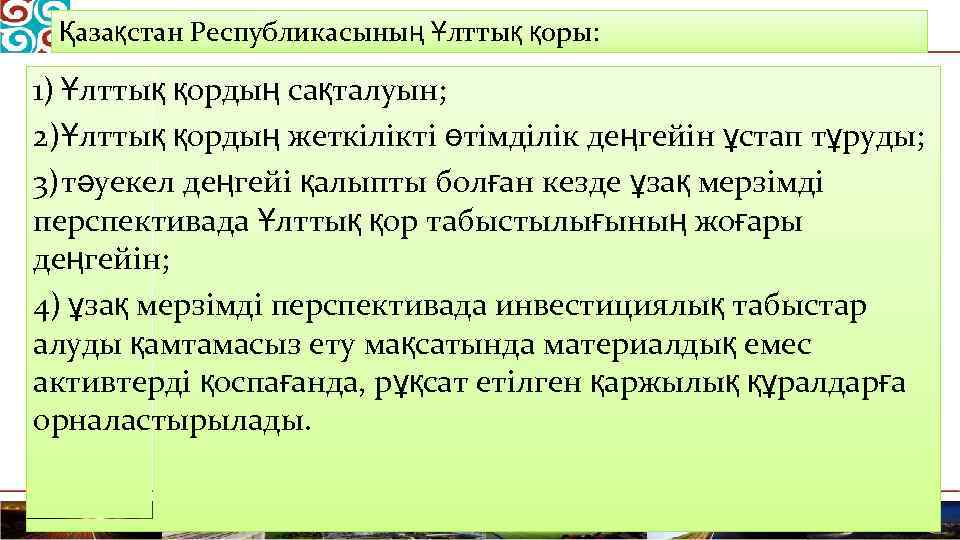 Қазақстан Республикасының Ұлттық қоры: 1) Ұлттық қордың сақталуын; 2)Ұлттық қордың жеткілікті өтімділік деңгейін ұстап