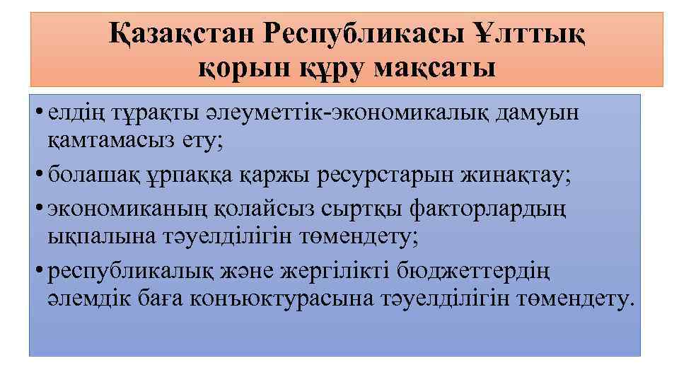 Қазақстан Республикасы Ұлттық қорын құру мақсаты • елдің тұрақты әлеуметтік-экономикалық дамуын қамтамасыз ету; •