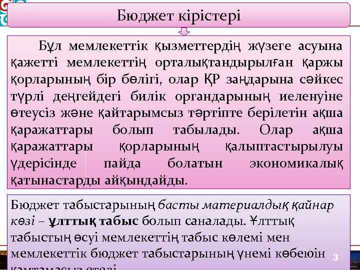 Бюджет кірістері Бұл мемлекеттік қызметтердің жүзеге асуына қажетті мемлекеттің орталықтандырылған қаржы қорларының бір бөлігі,