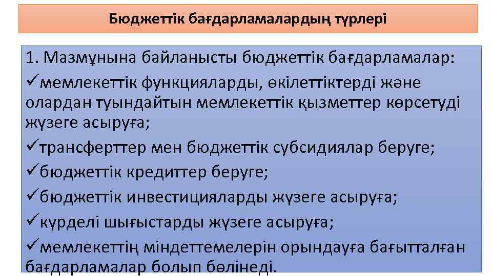 Бюджеттік бағдарламалардың түрлері 1. Мазмұнына байланысты бюджеттік бағдарламалар: üмемлекеттік функцияларды, өкілеттіктерді және олардан туындайтын