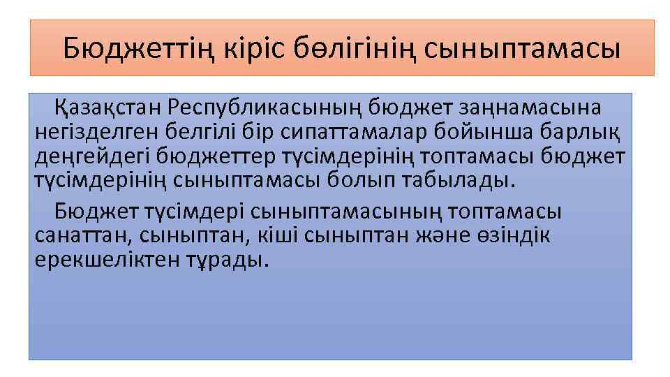 Бюджеттің кіріс бөлігінің сыныптамасы Қазақстан Республикасының бюджет заңнамасына негізделген белгілі бір сипаттамалар бойынша барлық