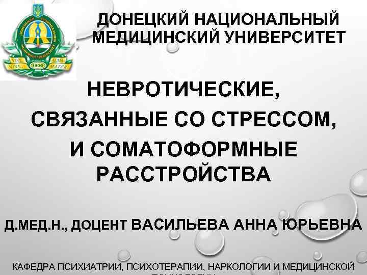 ДОНЕЦКИЙ НАЦИОНАЛЬНЫЙ МЕДИЦИНСКИЙ УНИВЕРСИТЕТ НЕВРОТИЧЕСКИЕ, СВЯЗАННЫЕ СО СТРЕССОМ, И СОМАТОФОРМНЫЕ РАССТРОЙСТВА Д. МЕД. Н.