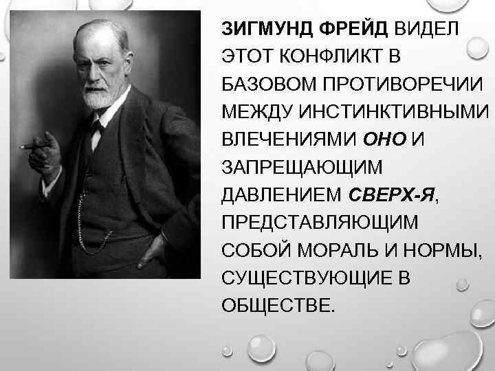 ЗИГМУНД ФРЕЙД ВИДЕЛ ЭТОТ КОНФЛИКТ В БАЗОВОМ ПРОТИВОРЕЧИИ МЕЖДУ ИНСТИНКТИВНЫМИ ВЛЕЧЕНИЯМИ ОНО И ЗАПРЕЩАЮЩИМ