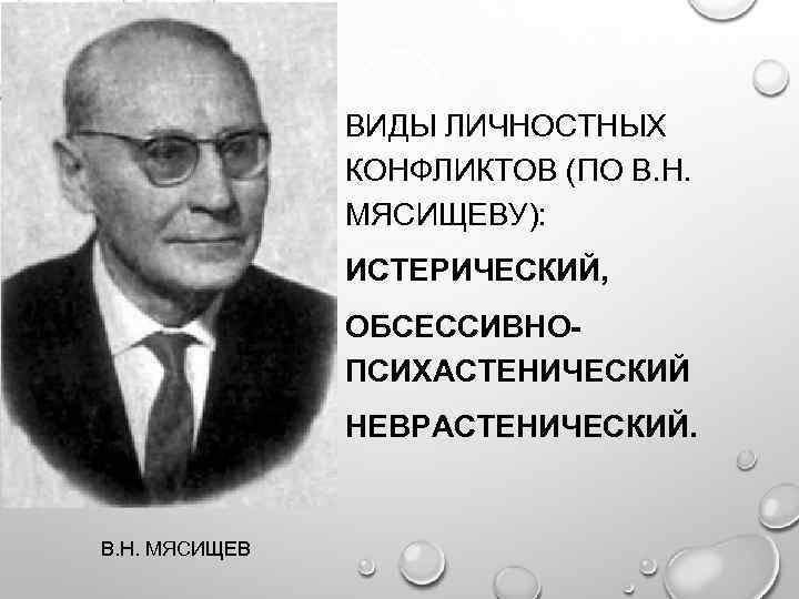 ВИДЫ ЛИЧНОСТНЫХ КОНФЛИКТОВ (ПО В. Н. МЯСИЩЕВУ): ИСТЕРИЧЕСКИЙ, ОБСЕССИВНОПСИХАСТЕНИЧЕСКИЙ НЕВРАСТЕНИЧЕСКИЙ. В. Н. МЯСИЩЕВ 