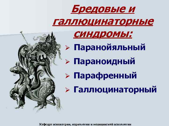 Бредовые и галлюцинаторные синдромы: Ø Паранойяльный Ø Параноидный Ø Парафренный Ø Галлюцинаторный Кафедра психиатрии,