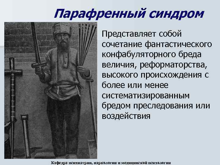 Парафренный синдром Представляет собой сочетание фантастического конфабуляторного бреда величия, реформаторства, высокого происхождения с более