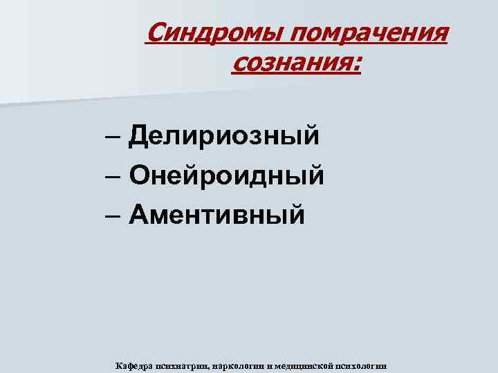Синдромы помрачения сознания: – Делириозный – Онейроидный – Аментивный Кафедра психиатрии, наркологии и медицинской