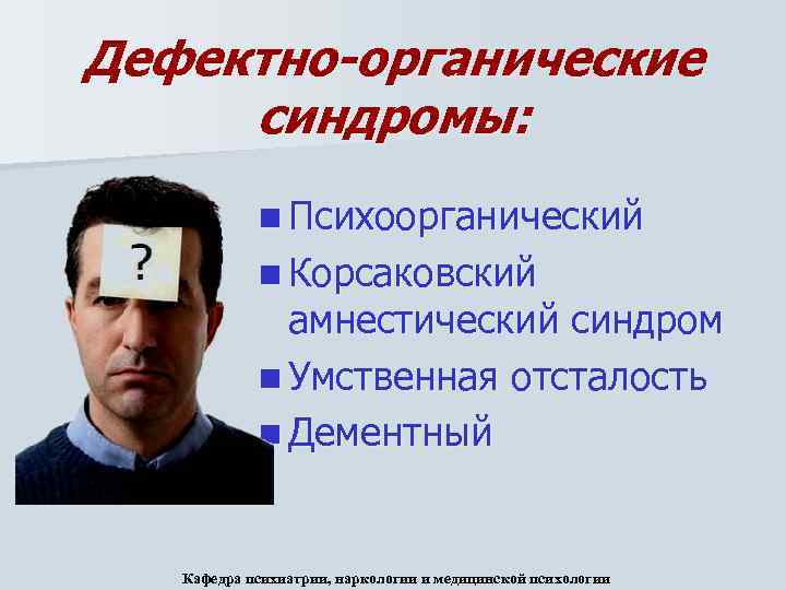 Дефектно-органические синдромы: n Психоорганический n Корсаковский амнестический синдром n Умственная отсталость n Дементный Кафедра