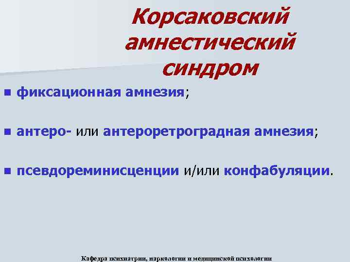 Корсаковский амнестический синдром n фиксационная амнезия; n антеро- или антероретроградная амнезия; n псевдореминисценции и/или