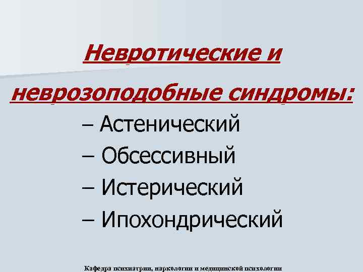 Невротические и неврозоподобные синдромы: – Астенический – Обсессивный – Истерический – Ипохондрический Кафедра психиатрии,