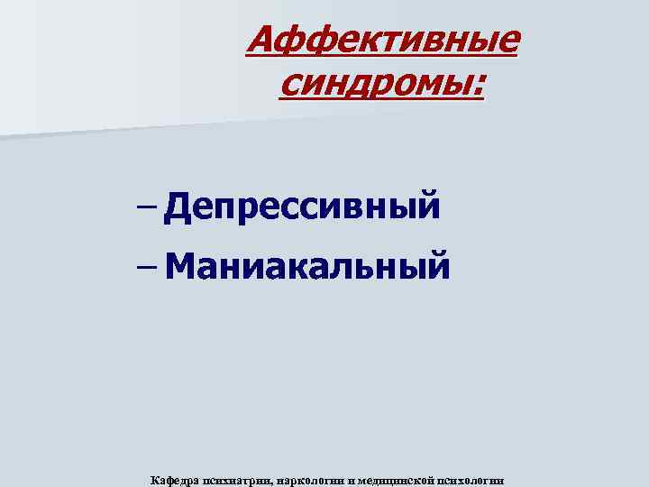 Аффективные синдромы: – Депрессивный – Маниакальный Кафедра психиатрии, наркологии и медицинской психологии 