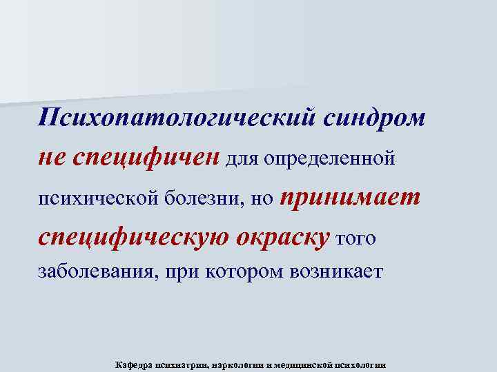 Психопатологический синдром не специфичен для определенной психической болезни, но принимает специфическую окраску того заболевания,