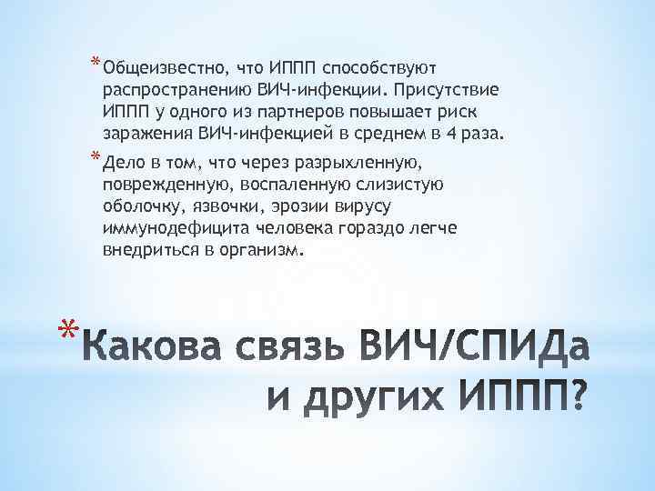 * Общеизвестно, что ИППП способствуют распространению ВИЧ-инфекции. Присутствие ИППП у одного из партнеров повышает