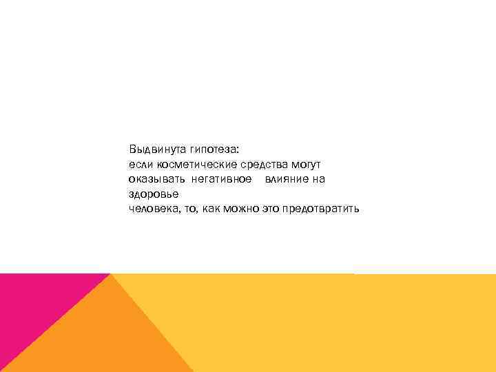 Выдвинута гипотеза: если косметические средства могут оказывать негативное влияние на здоровье человека, то, как