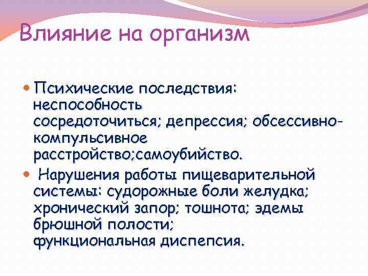 Влияние на организм Психические последствия: неспособность сосредоточиться; депрессия; обсессивнокомпульсивное расстройство; самоубийство. Нарушения работы пищеварительной