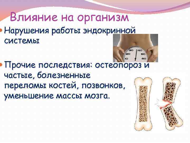 Влияние на организм Нарушения работы эндокринной системы Прочие последствия: остеопороз и частые, болезненные переломы
