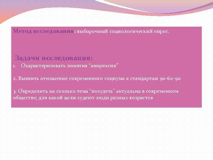 Метод исследования: выборочный социологический опрос. Задачи исследования: 1. Охарактеризовать понятия “анорексия” 2. Выявить отношение