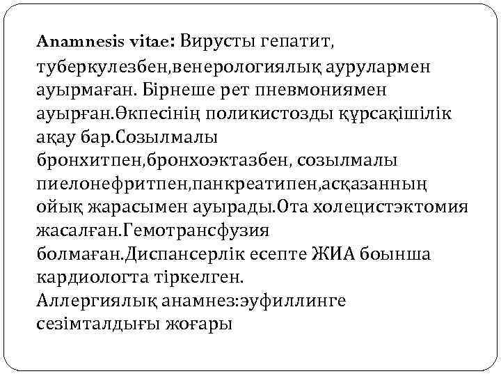 Anamnesis vitae: Вирусты гепатит, туберкулезбен, венерологиялық аурулармен ауырмаған. Бірнеше рет пневмониямен ауырған. Өкпесінің поликистозды
