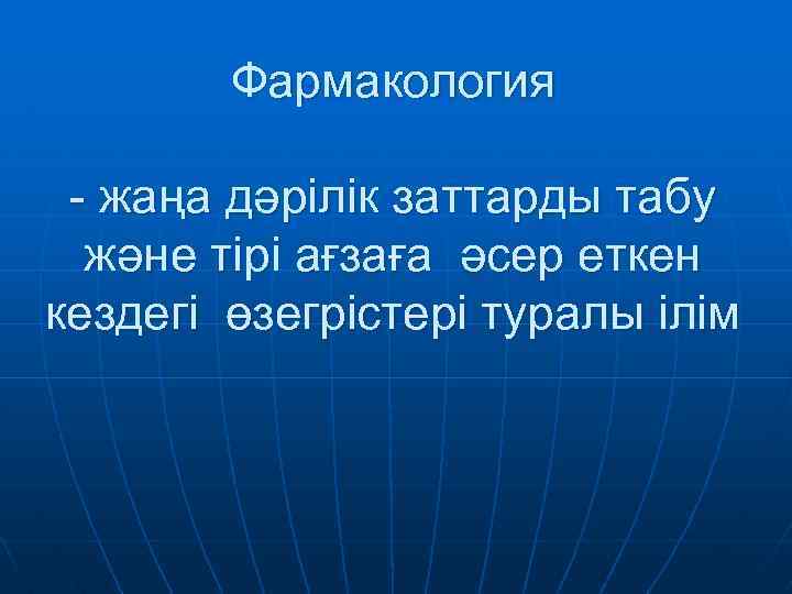 Фармакология - жаңа дәрілік заттарды табу және тірі ағзаға әсер еткен кездегі өзегрістері туралы