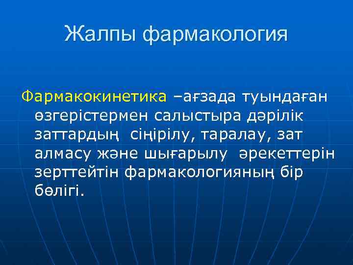 Жалпы фармакология Фармакокинетика –ағзада туындаған өзгерістермен салыстыра дәрілік заттардың сіңірілу, таралау, зат алмасу және