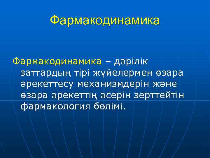 Фармакодинамика – дәрілік заттардың тірі жүйелермен өзара әрекеттесу механизмдерін және өзара әрекеттің әсерін зерттейтін