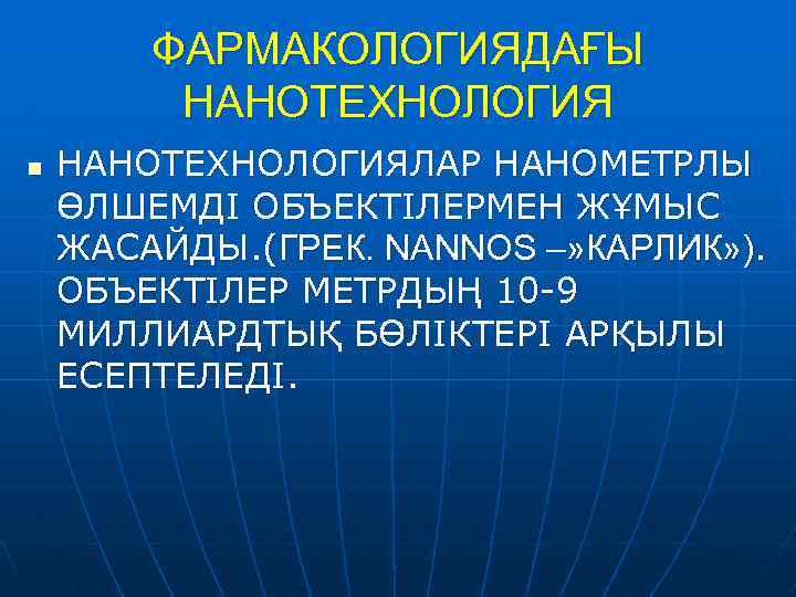 ФАРМАКОЛОГИЯДАҒЫ НАНОТЕХНОЛОГИЯ n НАНОТЕХНОЛОГИЯЛАР НАНОМЕТРЛЫ ӨЛШЕМДІ ОБЪЕКТІЛЕРМЕН ЖҰМЫС ЖАСАЙДЫ. (ГРЕК. NANNOS –» КАРЛИК» ).