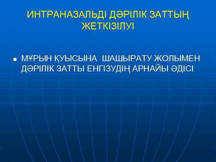 ИНТРАНАЗАЛЬДІ ДӘРІЛІК ЗАТТЫҢ ЖЕТКІЗІЛУІ n МҰРЫН ҚУЫСЫНА ШАШЫРАТУ ЖОЛЫМЕН ДӘРІЛІК ЗАТТЫ ЕНГІЗУДІҢ АРНАЙЫ ӘДІСІ