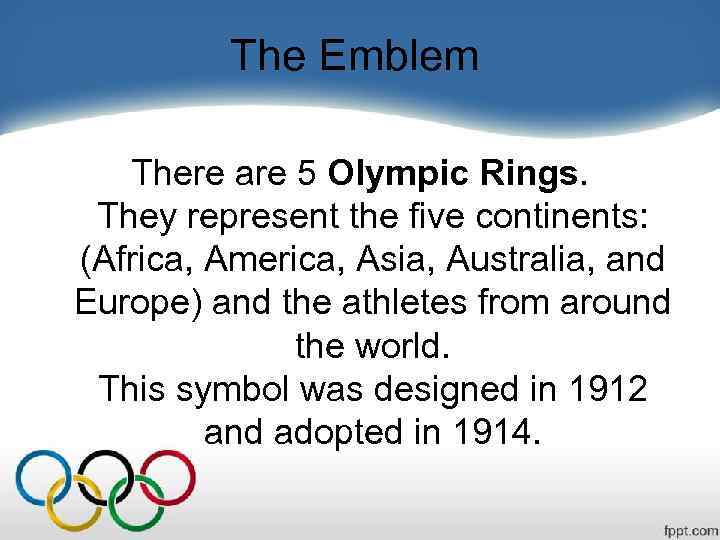 The Emblem There are 5 Olympic Rings. They represent the five continents: (Africa, America,