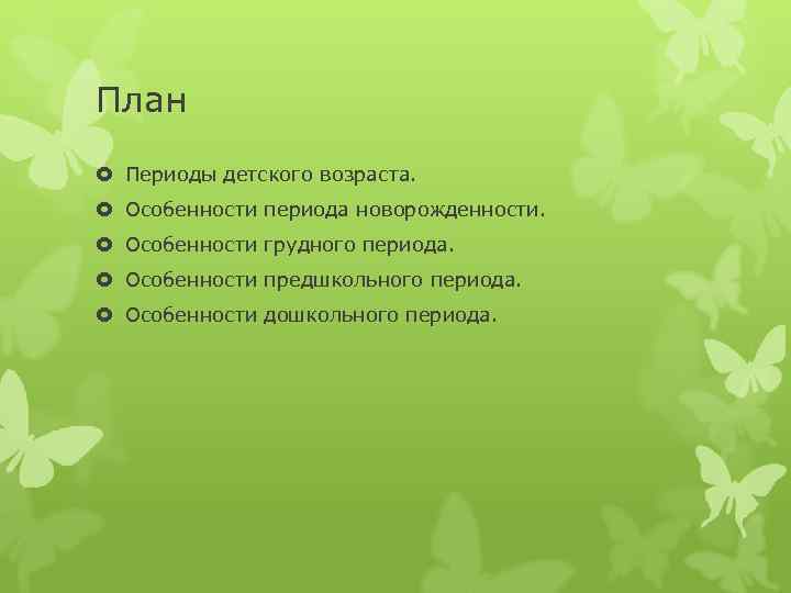 План Периоды детского возраста. Особенности периода новорожденности. Особенности грудного периода. Особенности предшкольного периода. Особенности