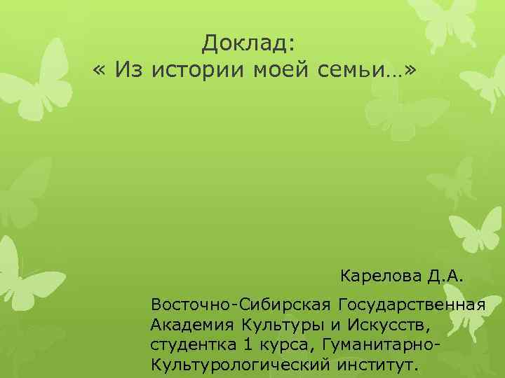 Доклад: « Из истории моей семьи…» Карелова Д. А. Восточно-Сибирская Государственная Академия Культуры и