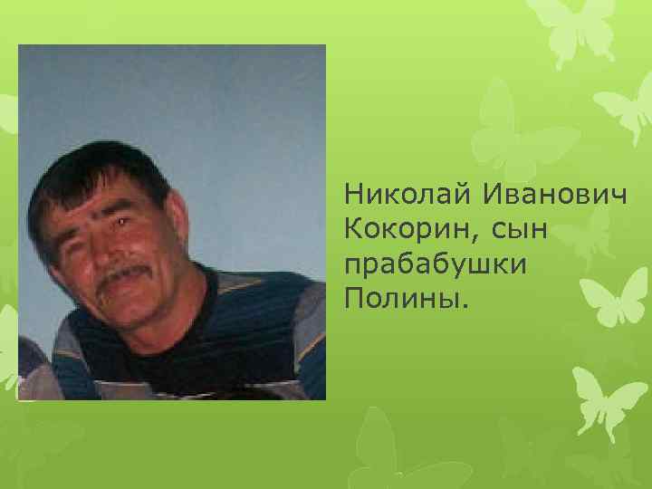 Николай Иванович Кокорин, сын прабабушки Полины. 