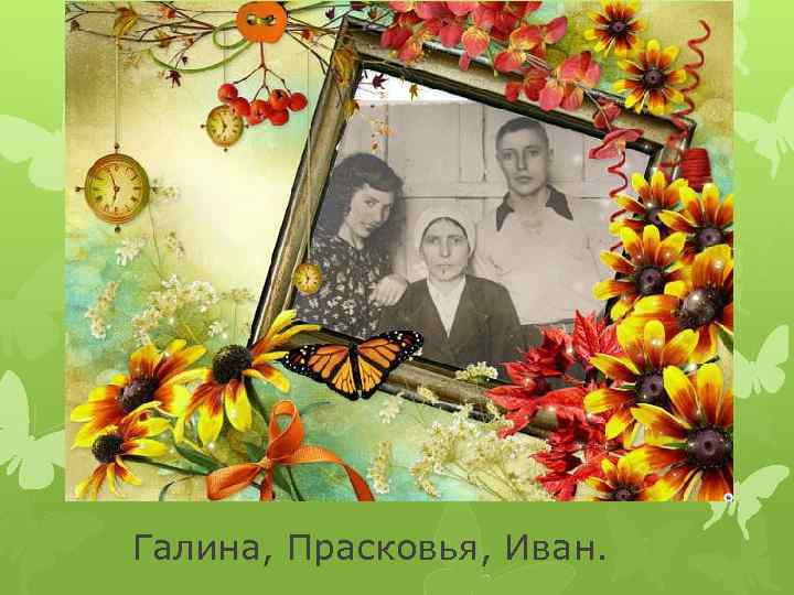 Галина, Прасковья, Иван. 