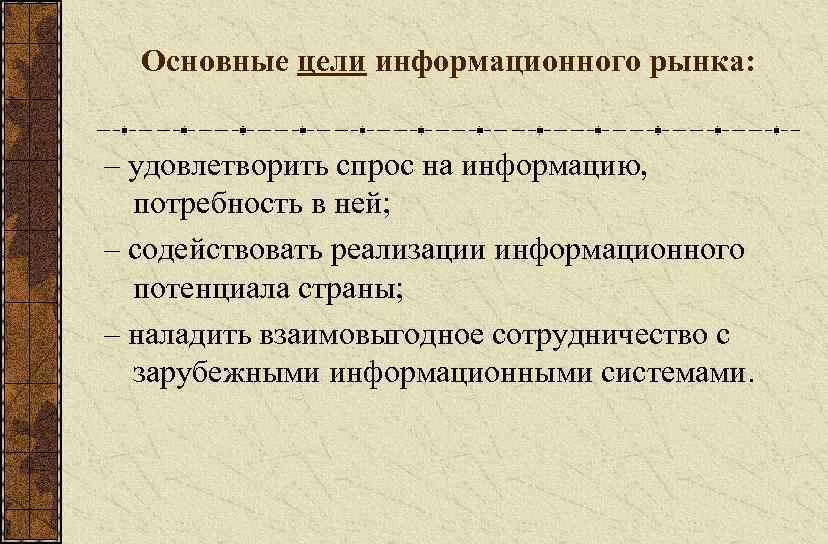 Основные цели информационного рынка: – удовлетворить спрос на информацию, потребность в ней; – содействовать