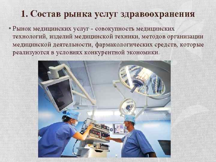 1. Состав рынка услуг здравоохранения • Рынок медицинских услуг - совокупность медицинских технологий, изделий