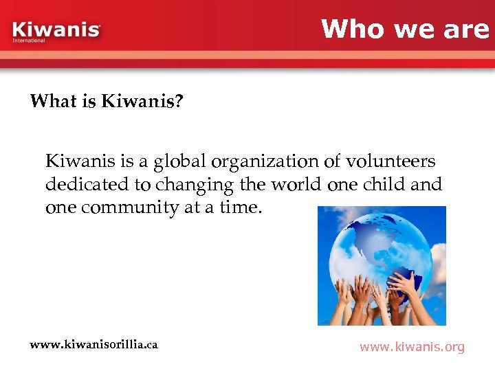 Who we are What is Kiwanis? Kiwanis is a global organization of volunteers dedicated
