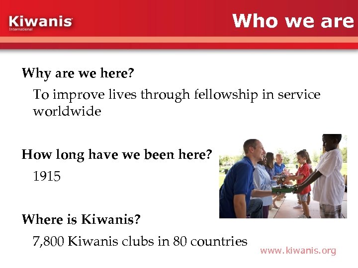 Who we are Why are we here? To improve lives through fellowship in service