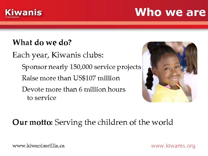 Who we are What do we do? Each year, Kiwanis clubs: Sponsor nearly 150,