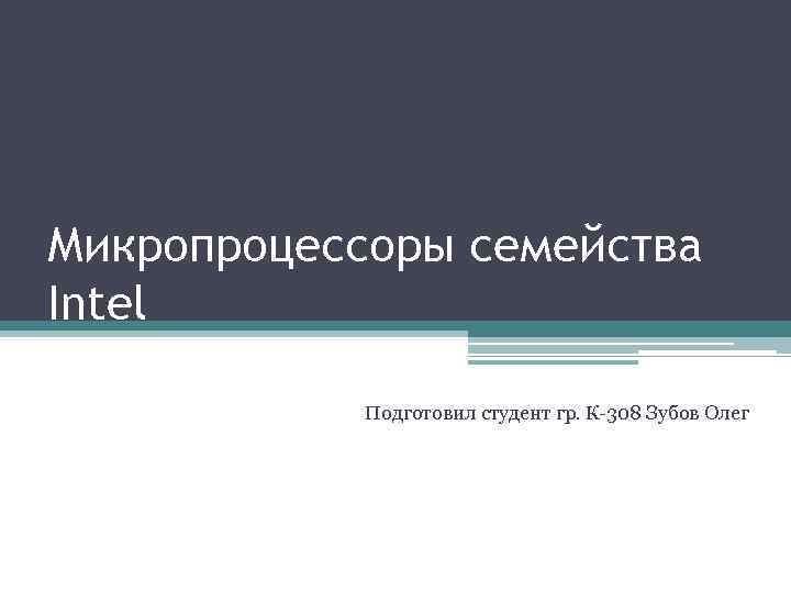 Микропроцессоры семейства Intel Подготовил студент гр. К-308 Зубов Олег 