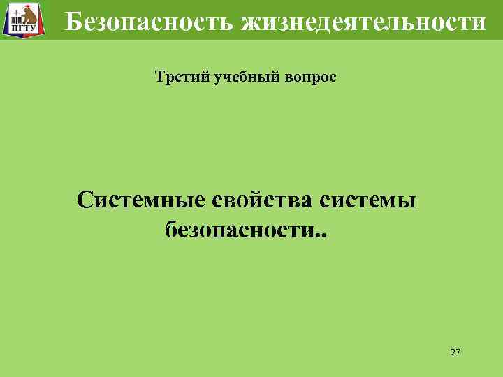 Безопасность жизнедеятельности Третий учебный вопрос Системные свойства системы безопасности. . 27 