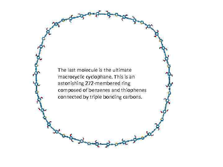 The last molecule is the ultimate macrocyclic cyclophane. This is an astonishing 272 -membered